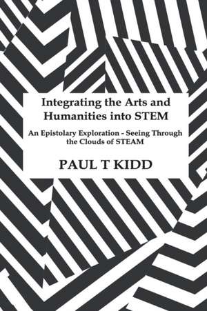 Integrating the Arts and Humanities into STEM: An Epistolary Exploration - Seeing Through the Clouds of STEAM de Paul T. Kidd