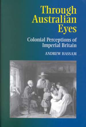 Through Australian Eyes – Colonial Perceptions of Imperial Britain de Andrew Hassam