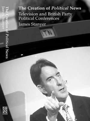 Creation of Political News – Television and British Party Political Conferences de James Stanyer