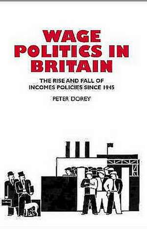 Wage Politics in Britain – The Rise and Fall of Incomes Policies Since 1945 de Peter Dorey