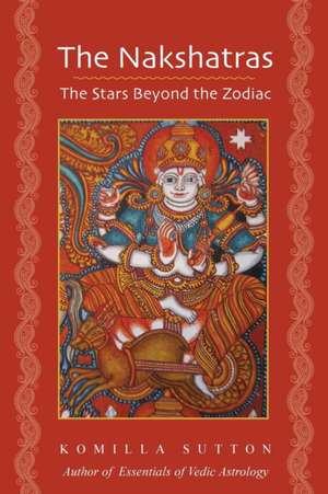 The Nakshatras: The Stars Beyond the Zodiac de Komilla Sutton