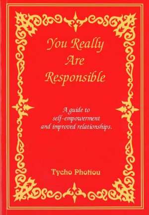 You Really Are Responsible: A Guide to Self-Empowerment & Improved Relationships de Tycho Photiou