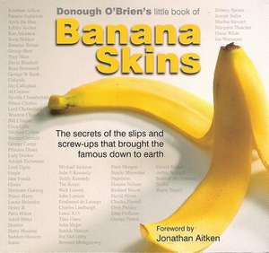 Banana Skins: The Secrets of the Slip-Ups and Screw-Ups That Brought the Famous Down to Earth de Donough O'Brien