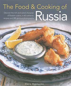 The Food & Cooking of Russia: Discover the Rich and Varied Character of Russian Cuising, in 60 Authentic Recipes and 300 Glorious Photographs de Elena Makhonko