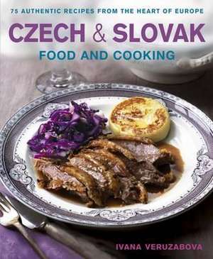 Czech & Slovak Food and Cooking: 75 Authentic Recipes from the Heart of Europe de Ivana Veruzabova