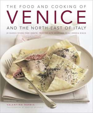 The Food and Cooking of Venice and the North-East of Italy: 65 Classic Dishes from Veneto, Trentino-Alto Adige and Friuli-Venezia Giulia de Valentina Harris