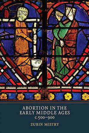 Abortion in the Early Middle Ages, c.500–900 de Zubin Mistry