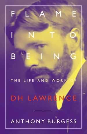 Flame Into Being: The Life and Work of D H Lawrence de Anthony Burgess