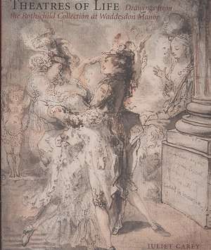 Theatres of Life: Drawings from the Rothschild Collection at Waddesdon Manor de Juliet Carey