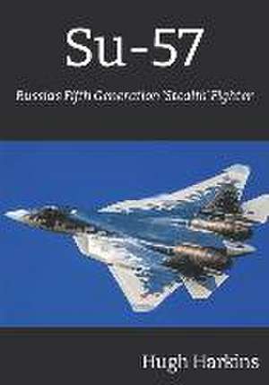 Su-57: Russia's Fifth Generation 'Stealth' Fighter de Hugh Harkins