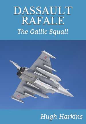 Dassault Rafale: The Gallic Squall de Hugh Harkins