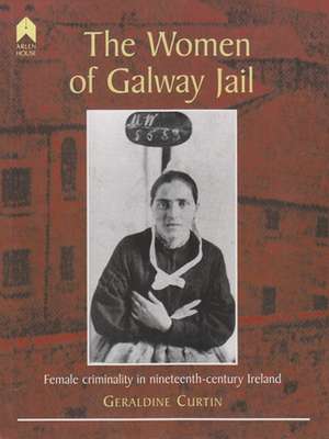 The Women of Galway Jail: Female Criminality in Nineteenth-Century Ireland de Geraldine Curtin