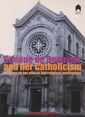 Simone de Beauvoir and Her Catholicism: An Essay on Her Ethical and Religious Meditations de Joseph Mahon