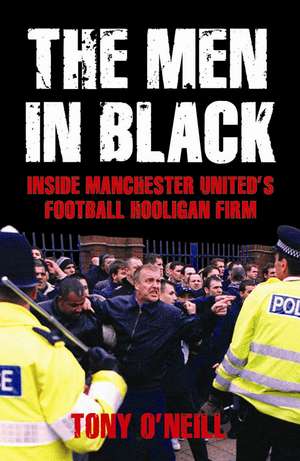 The Men in Black: Inside Manchester United's Football Hooligan Firm de Tony O'Neill