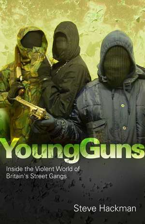 Young Guns: Inside the Violent World of Britain's Street Gangs de Steve Hackman