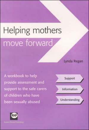 Helping Mothers Move Forward: A Workbook to Help Provide Assessment and Support to the Safe Carers of Children Who Have Been Sexually Abused de Lynda Regan