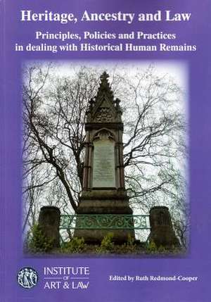 Heritage, Ancestry and Law: Principles, Policies and Practices in Dealing with Historical Human Remains de Ruth Redmond-Cooper