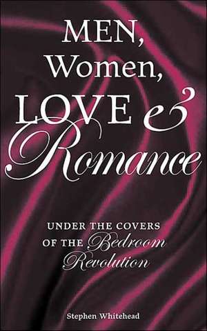 Men, Women, Love and Romance: Under the Covers of the Bedroom Revolution de Stephen Whitehead