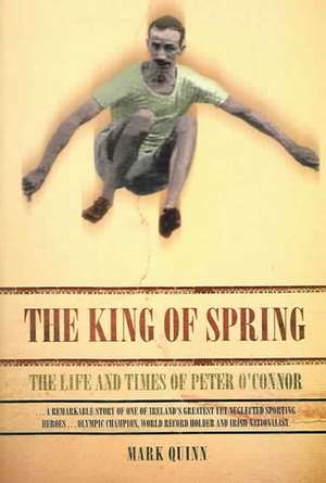 The King of Spring: The Life and Times of Peter O'Connor de Mark Quinn