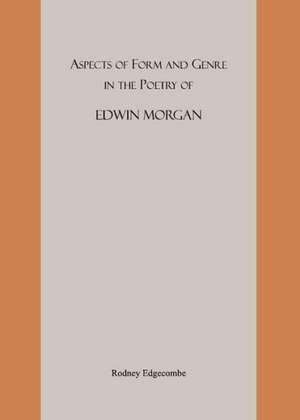 Aspects of Form and Genre in the Poetry of Edwin Morgan de Rodney Stenning Edgecombe