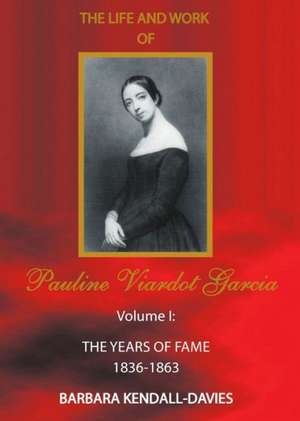 Life and Work of Pauline Viardot Garcia, Vol. I: The Years of Fame 1836-1863 de Barbara Kendall-Davies