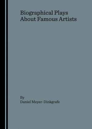 Biographical Plays about Famous Artists de Daniel Meyer-Dinkgrafe