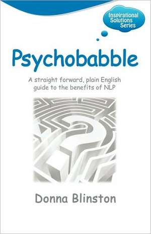 Psychobabble - A Straight Forward, Plain English Guide to the Benefits of Nlp de Donna Blinston