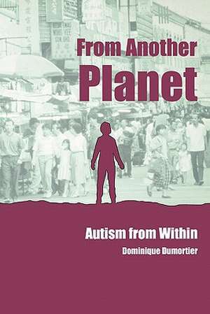 From Another Planet: Autism from Within de Dominique Dumortier