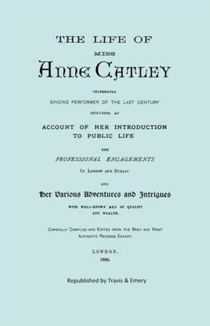 The Life of Miss Anne Catley, Celebrated Singing Performer of the Last Century. [Facsimile of 1888 Edition]. de Anne Lascelles (Ne Catley)