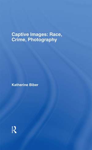 Captive Images: Race, Crime, Photography de Katherine Biber