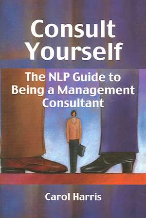 Consult Yourself: The NLP Guide to Being a Management Consultant de Carol Harris