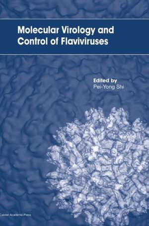 Molecular Virology and Control of Flaviviruses de Pei-Yong Shi