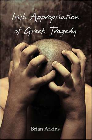 Irish Appropriation of Greek Tragedy de Brian Arkins