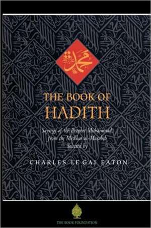 The Book of Hadith: Sayings of the Prophet Muhammad from the Mishkat Al Masabih de Charles Le Gai Eaton