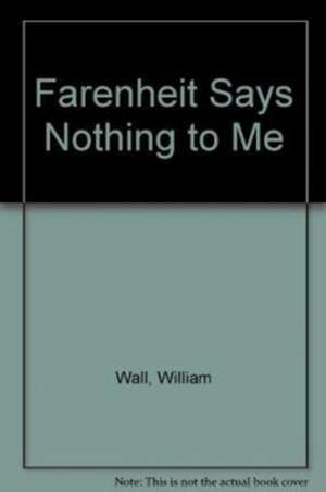 Farenheit Says Nothing to Me de William Wall