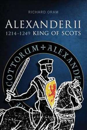 Alexander II, King of Scots: 1214-1249 de Rochard Oram