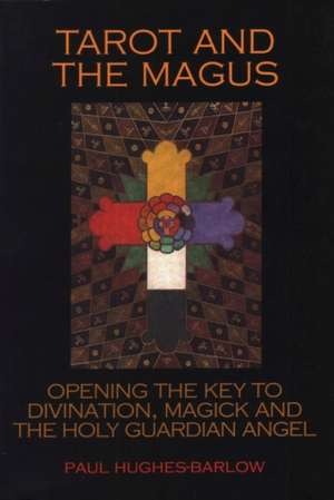 The Tarot and the Magus: Opening the Key to Divination, Magick and the Holy Guardian Angel de Paul Hughes-Barlow