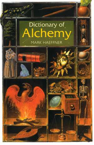 Dictionary of Alchemy: From Maria Prophetessa to Isaac Newton de Mark Haeffner