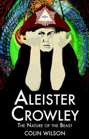 Aleister Crowley: The Nature of the Beast de Colin Wilson