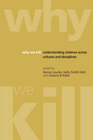 Why We Kill: Understanding Violence Across Cultures and Disciplines de Nancy Loucks