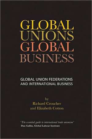 Global Unions. Global Business: Global Union Federations and International Business de Richard Croucher