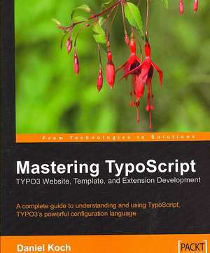 Mastering Typoscript: Typo3 Website, Template, and Extension Development de Daniel Koch