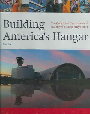 Building America's Hangar: The Design and Construction of the Steven F. Udvar-Hazy Center de Lin Ezell