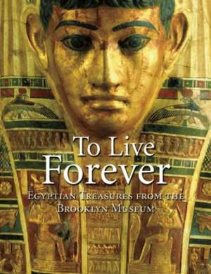 To Live Forever: Egyptian Treasures from the Brooklyn Museum de Edward Bleiberg