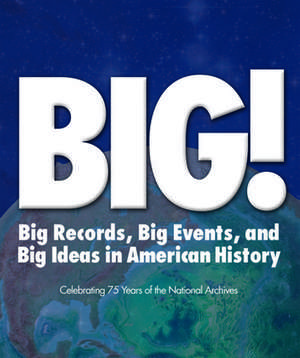 BIG! Records Events and Ideas in American History: Celebrating 75 Years of the National Archives de Stacey Bredhoff