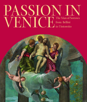 Passion in Venice: The Man of Sorrows in Venetian Art de Xavier Seubert