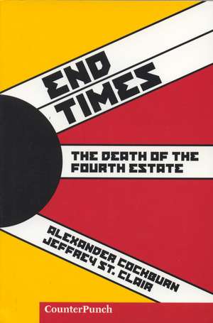 End Times: The Death of the Fourth Estate de Alexander Cockburn