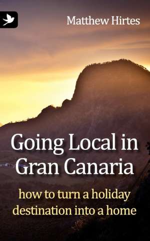 Going Local in Gran Canaria. How to Turn a Holiday Destination Into a Home. de Matthew Hirtes