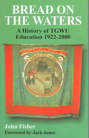 Bread On The Waters: A History Of Tgwu Education 1922-2000 de John Fisher