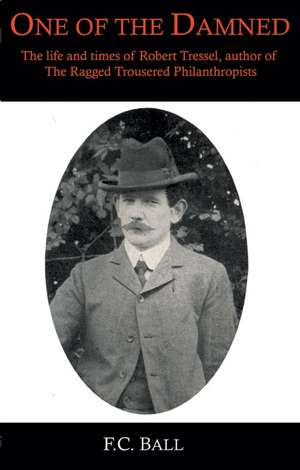 One of the Damned: The Life and Times of Robert Tressell de F. C. Ball